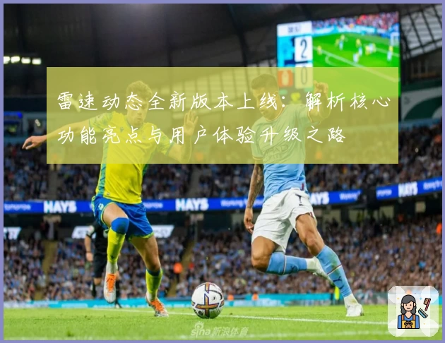 雷速动态全新版本上线：解析核心功能亮点与用户体验升级之路