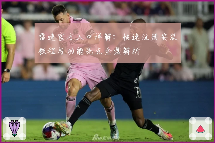 雷速官方入口详解：快速注册安装教程与功能亮点全盘解析