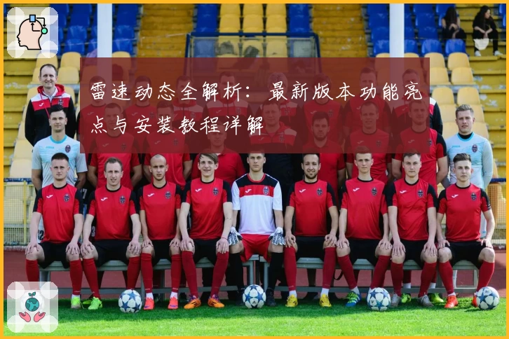 雷速动态全解析：最新版本功能亮点与安装教程详解