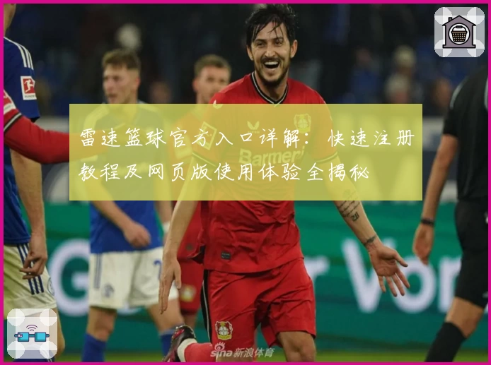 雷速篮球官方入口详解：快速注册教程及网页版使用体验全揭秘