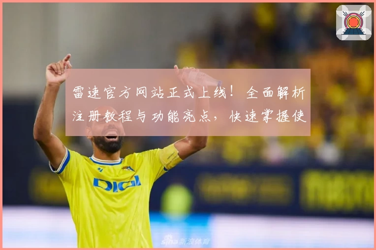 雷速官方网站正式上线！全面解析注册教程与功能亮点，快速掌握使用方法