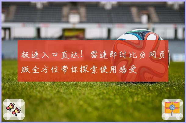 极速入口直达！雷速即时比分网页版全方位带你探索使用感受