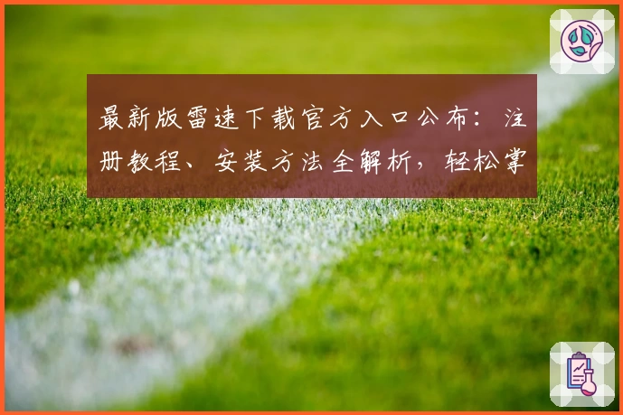 最新版雷速下载官方入口公布：注册教程、安装方法全解析，轻松掌握功能亮点