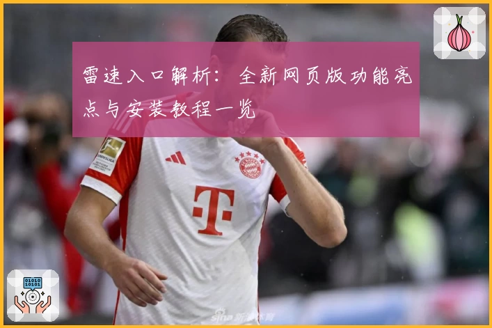 雷速入口解析:全新网页版功能亮点与安装教程一览