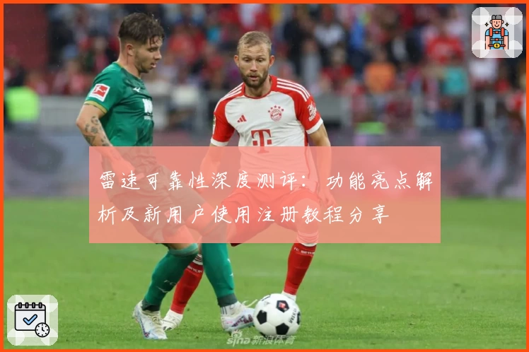 雷速可靠性深度测评：功能亮点解析及新用户使用注册教程分享
