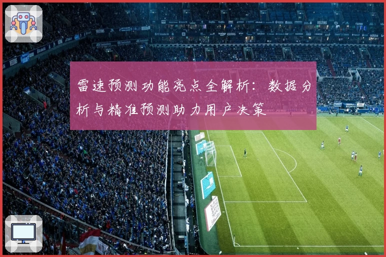 雷速预测功能亮点全解析：数据分析与精准预测助力用户决策