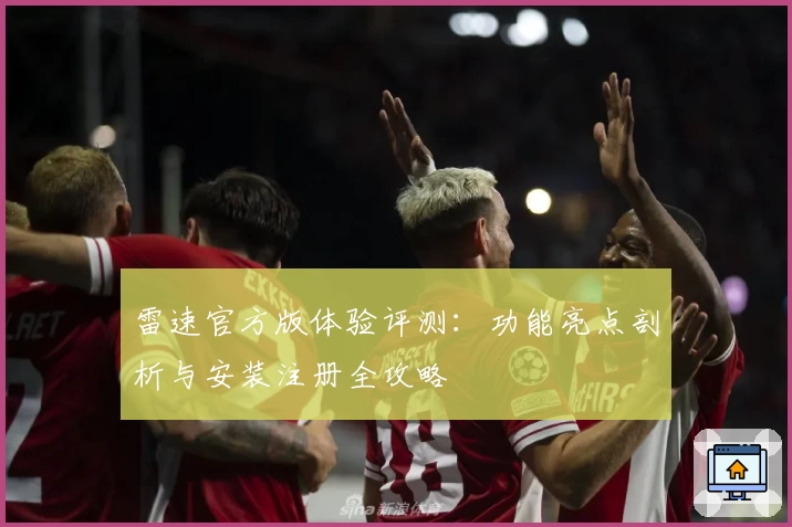 雷速官方版体验评测:功能亮点剖析与安装注册全攻略