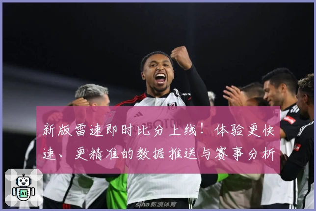 新版雷速即时比分上线！体验更快速、更精准的数据推送与赛事分析
