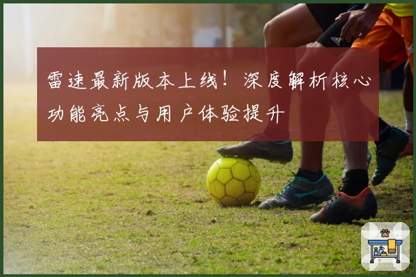 雷速最新版本上线！深度解析核心功能亮点与用户体验提升