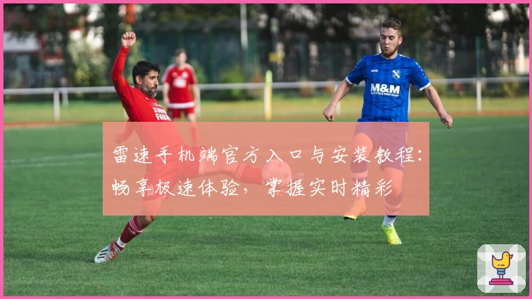 雷速手机端官方入口与安装教程：畅享极速体验，掌握实时精彩