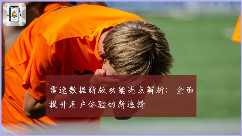 雷速数据新版功能亮点解析：全面提升用户体验的新选择