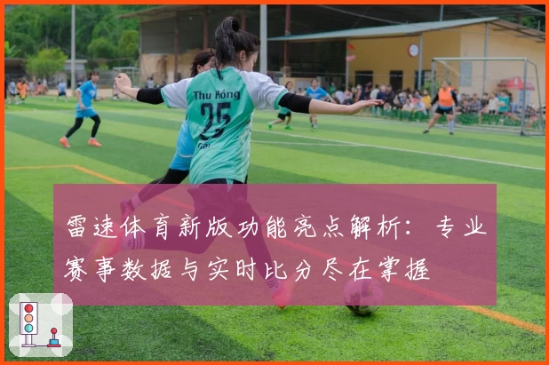 雷速体育新版功能亮点解析：专业赛事数据与实时比分尽在掌握