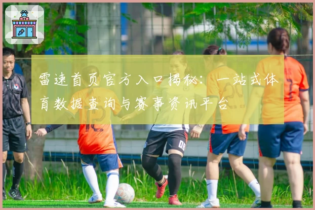雷速首页官方入口揭秘：一站式体育数据查询与赛事资讯平台