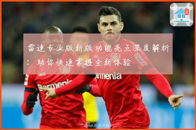 雷速专业版新版功能亮点深度解析：助你快速掌握全新体验