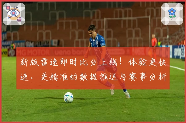 新版雷速即时比分上线！体验更快速、更精准的数据推送与赛事分析