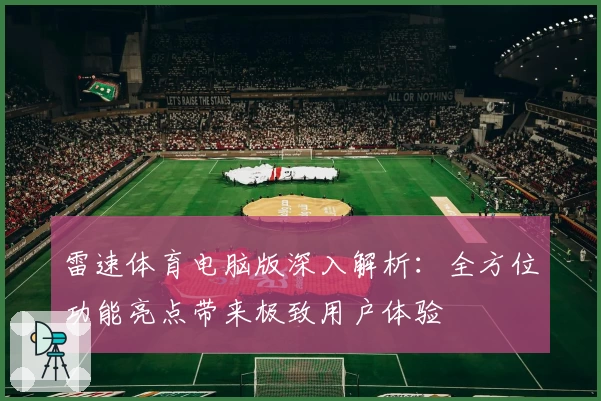 雷速体育电脑版深入解析：全方位功能亮点带来极致用户体验