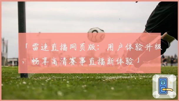 「雷速直播网页版:用户体验升级,畅享高清赛事直播新体验」