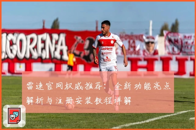 雷速官网权威推荐：全新功能亮点解析与注册安装教程详解