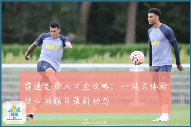 雷速首页入口全攻略：一站式体验核心功能与最新动态