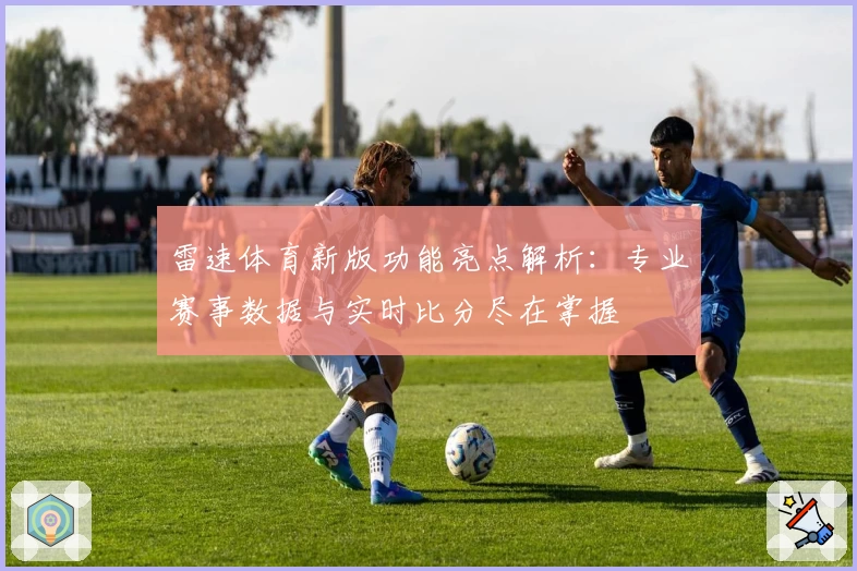 雷速体育新版功能亮点解析：专业赛事数据与实时比分尽在掌握