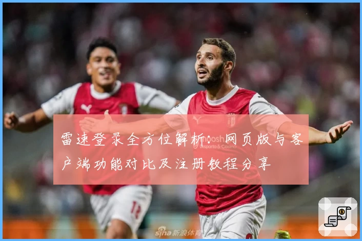 雷速登录全方位解析：网页版与客户端功能对比及注册教程分享