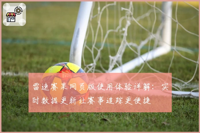 雷速赛果网页版使用体验详解:实时数据更新让赛事追踪更便捷