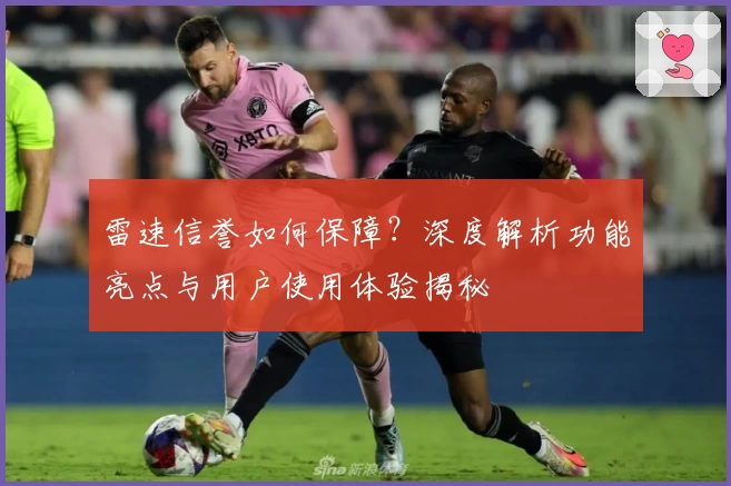 雷速信誉如何保障？深度解析功能亮点与用户使用体验揭秘