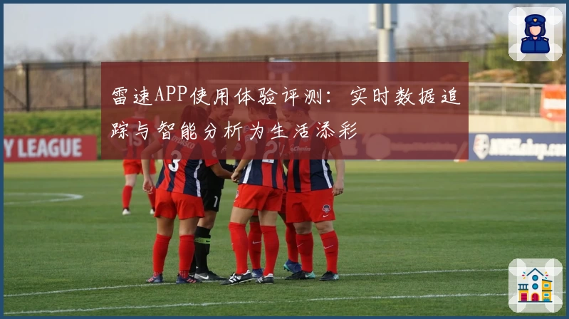 雷速APP使用体验评测：实时数据追踪与智能分析为生活添彩