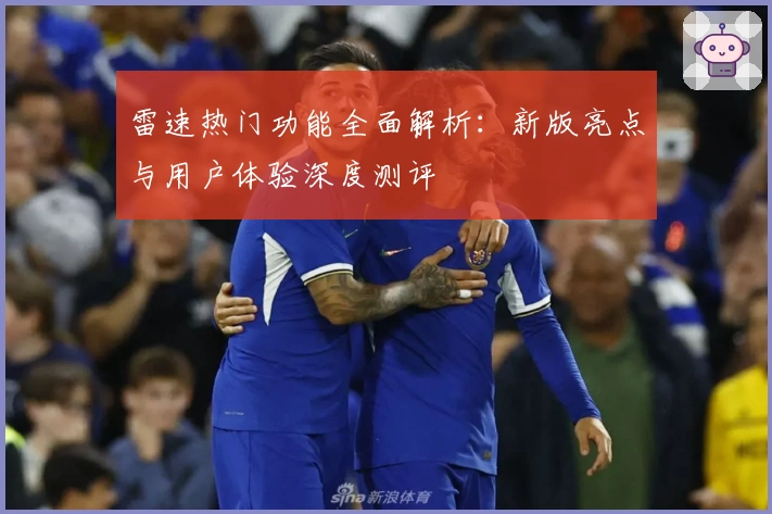 雷速热门功能全面解析：新版亮点与用户体验深度测评