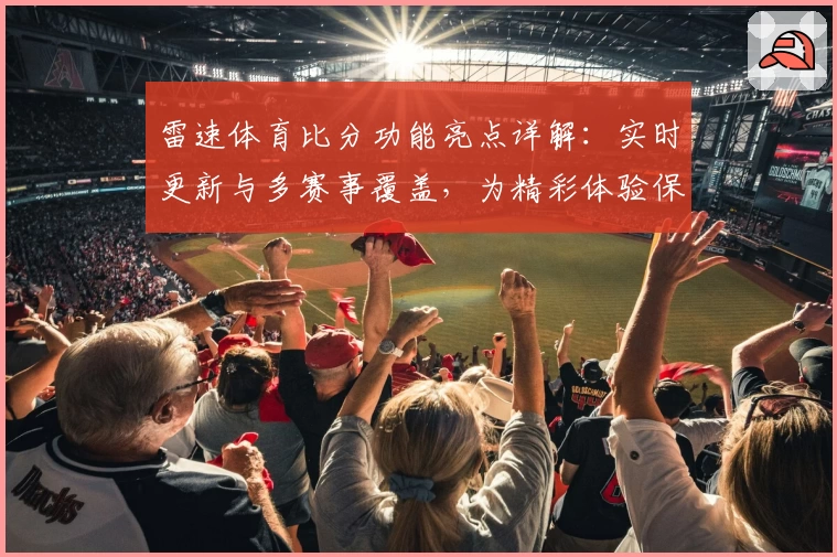 雷速体育比分功能亮点详解：实时更新与多赛事覆盖，为精彩体验保驾护航