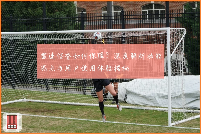 雷速信誉如何保障？深度解析功能亮点与用户使用体验揭秘