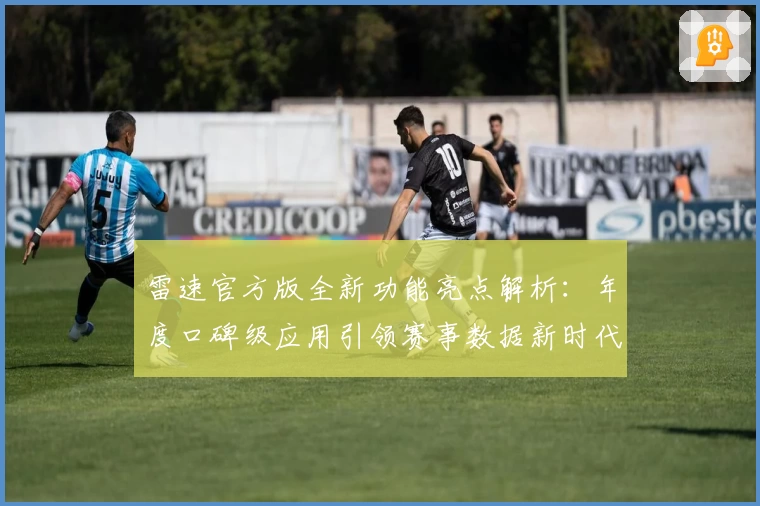 雷速官方版全新功能亮点解析：年度口碑级应用引领赛事数据新时代