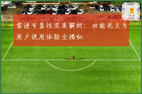 雷速可靠性深度解析：功能亮点与用户使用体验全揭秘