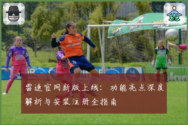 雷速官网新版上线：功能亮点深度解析与安装注册全指南