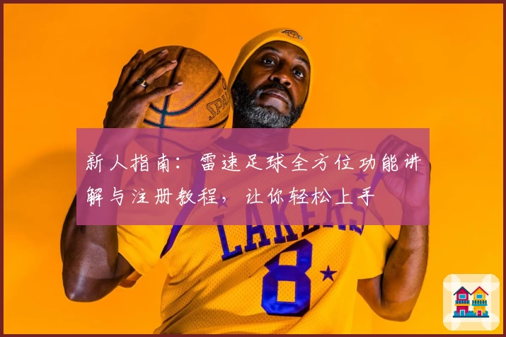新人指南：雷速足球全方位功能讲解与注册教程，让你轻松上手