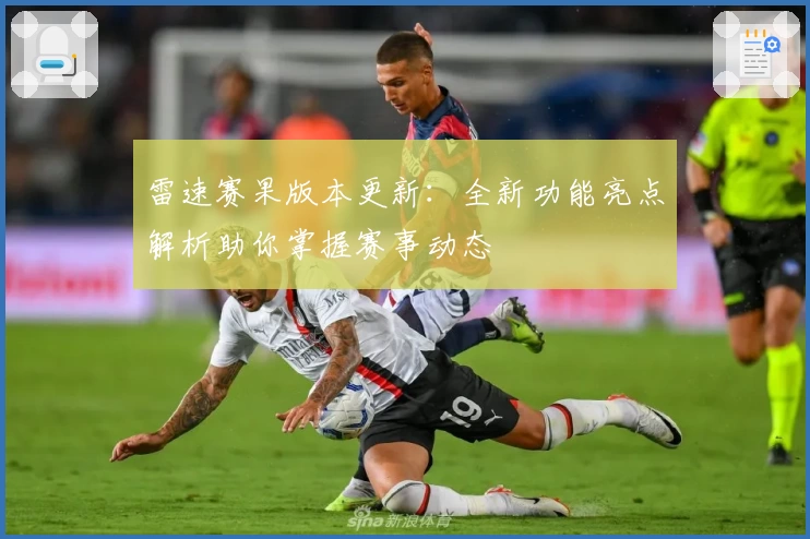雷速赛果版本更新：全新功能亮点解析助你掌握赛事动态