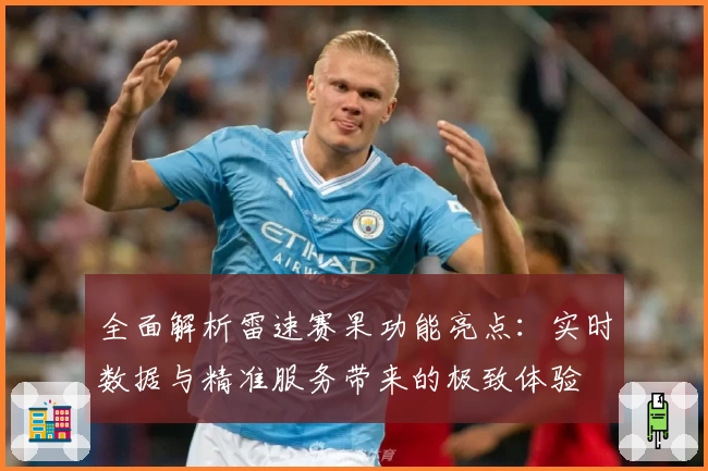 全面解析雷速赛果功能亮点:实时数据与精准服务带来的极致体验