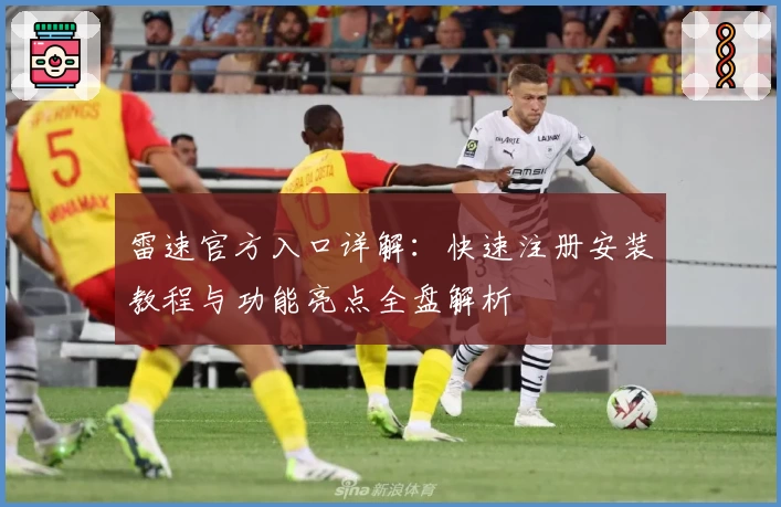雷速官方入口详解：快速注册安装教程与功能亮点全盘解析