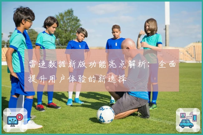 雷速数据新版功能亮点解析：全面提升用户体验的新选择