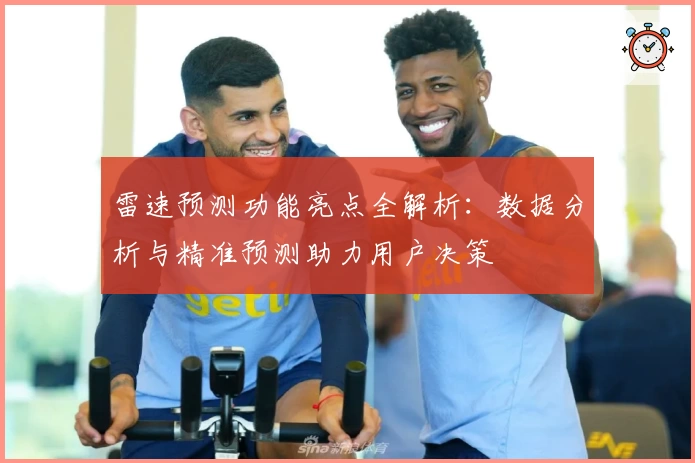 雷速预测功能亮点全解析：数据分析与精准预测助力用户决策