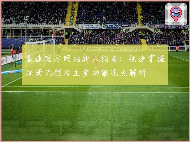 雷速官方网站新人指南：快速掌握注册流程与主要功能亮点解析