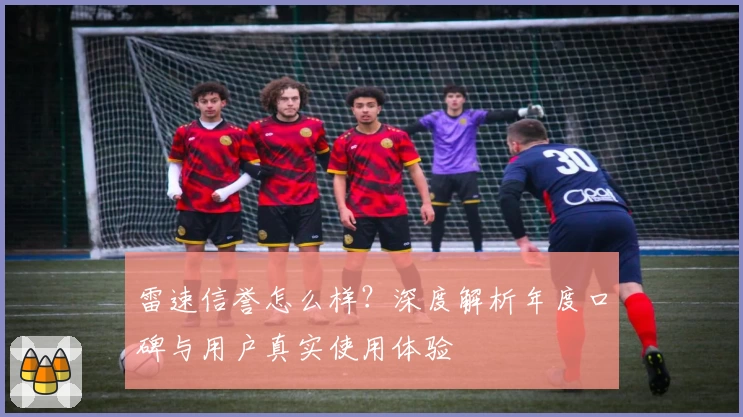 雷速信誉怎么样？深度解析年度口碑与用户真实使用体验