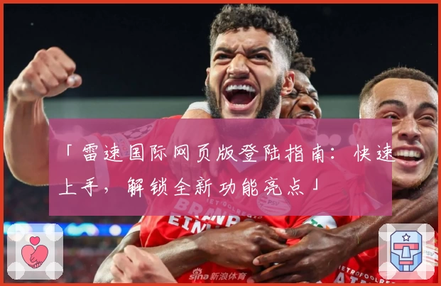 「雷速国际网页版登陆指南：快速上手，解锁全新功能亮点」