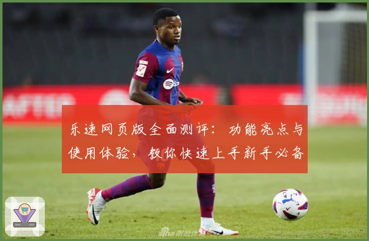 乐速网页版全面测评：功能亮点与使用体验，教你快速上手新手必备指南