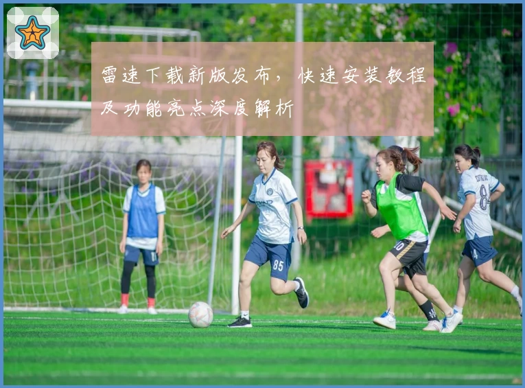 雷速下载新版发布，快速安装教程及功能亮点深度解析