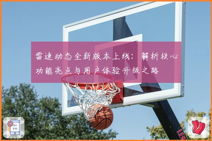 雷速动态全新版本上线:解析核心功能亮点与用户体验升级之路