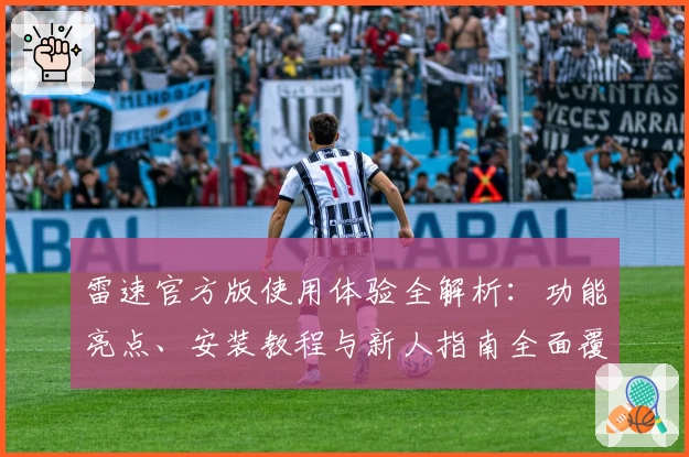 雷速官方版使用体验全解析：功能亮点、安装教程与新人指南全面覆盖！