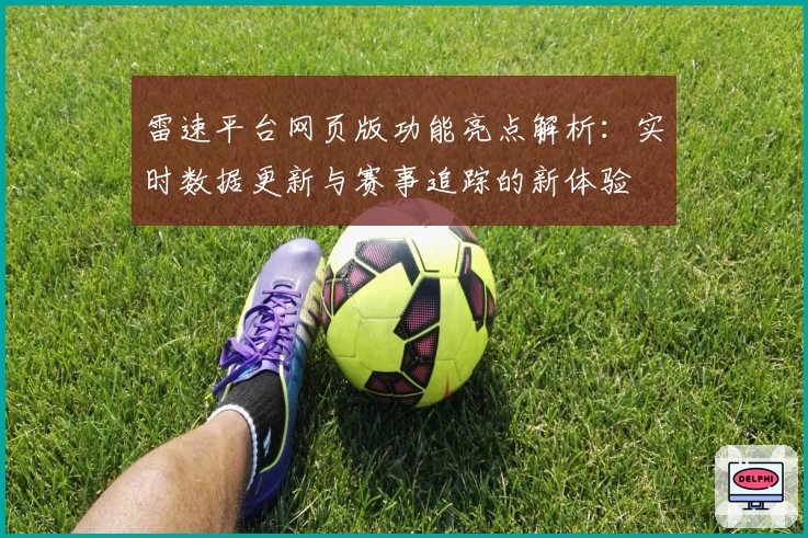 雷速平台网页版功能亮点解析：实时数据更新与赛事追踪的新体验