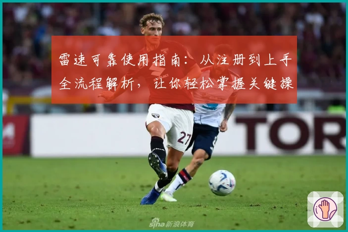 雷速可靠使用指南:从注册到上手全流程解析,让你轻松掌握关键操作