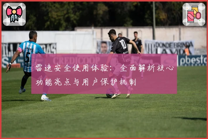 雷速安全使用体验：全面解析核心功能亮点与用户保护机制